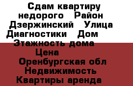 Сдам квартиру недорого › Район ­ Дзержинский › Улица ­ Диагностики › Дом ­ 19 › Этажность дома ­ 9 › Цена ­ 9 000 - Оренбургская обл. Недвижимость » Квартиры аренда   